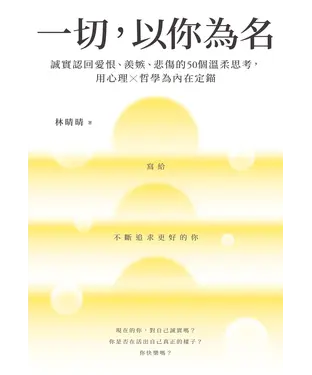 書封 一切，以你為名：誠實認回愛恨、羨嫉、悲傷的50個溫柔思考，用心理×哲學為內在定錨